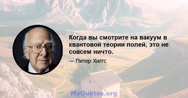 Когда вы смотрите на вакуум в квантовой теории полей, это не совсем ничто.