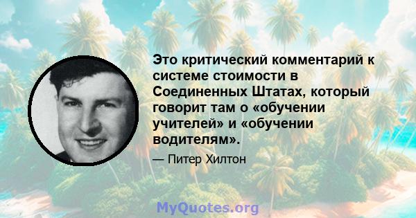 Это критический комментарий к системе стоимости в Соединенных Штатах, который говорит там о «обучении учителей» и «обучении водителям».