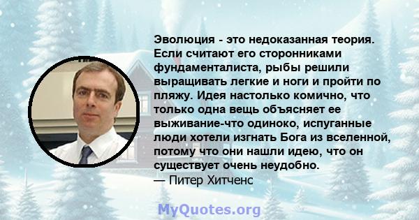 Эволюция - это недоказанная теория. Если считают его сторонниками фундаменталиста, рыбы решили выращивать легкие и ноги и пройти по пляжу. Идея настолько комично, что только одна вещь объясняет ее выживание-что одиноко, 