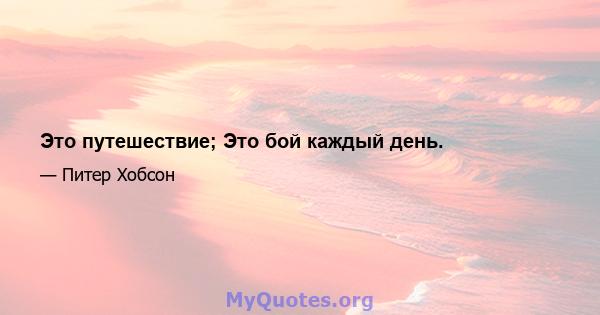 Это путешествие; Это бой каждый день.