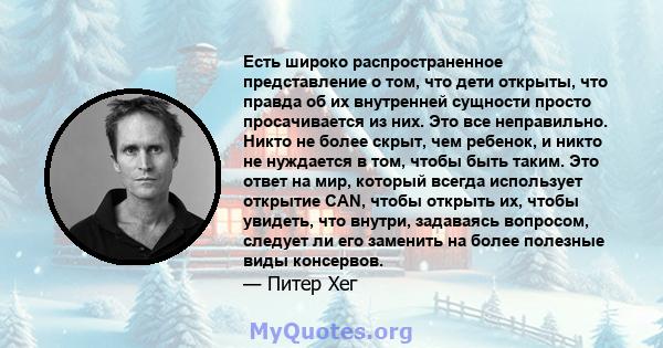 Есть широко распространенное представление о том, что дети открыты, что правда об их внутренней сущности просто просачивается из них. Это все неправильно. Никто не более скрыт, чем ребенок, и никто не нуждается в том,