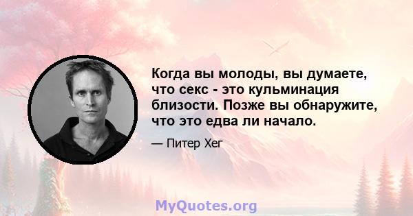 Когда вы молоды, вы думаете, что секс - это кульминация близости. Позже вы обнаружите, что это едва ли начало.