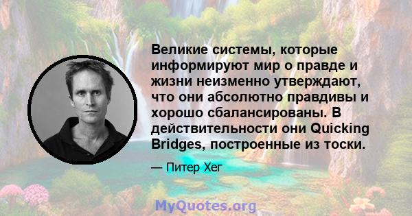 Великие системы, которые информируют мир о правде и жизни неизменно утверждают, что они абсолютно правдивы и хорошо сбалансированы. В действительности они Quicking Bridges, построенные из тоски.