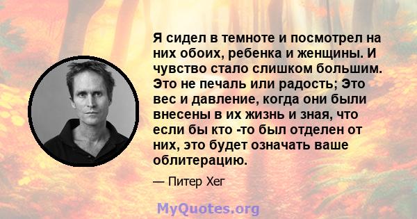 Я сидел в темноте и посмотрел на них обоих, ребенка и женщины. И чувство стало слишком большим. Это не печаль или радость; Это вес и давление, когда они были внесены в их жизнь и зная, что если бы кто -то был отделен от 