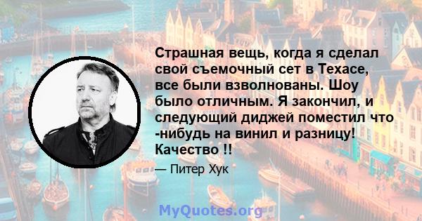 Страшная вещь, когда я сделал свой съемочный сет в Техасе, все были взволнованы. Шоу было отличным. Я закончил, и следующий диджей поместил что -нибудь на винил и разницу! Качество !!