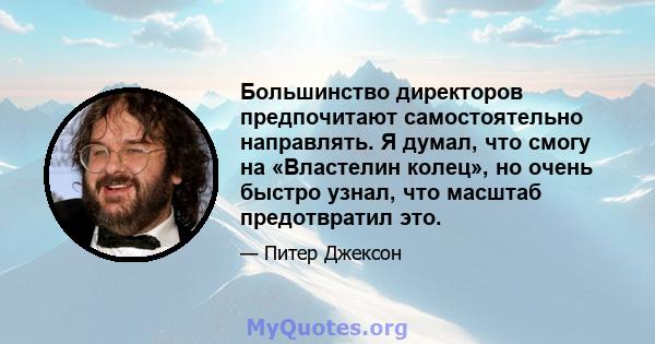 Большинство директоров предпочитают самостоятельно направлять. Я думал, что смогу на «Властелин колец», но очень быстро узнал, что масштаб предотвратил это.