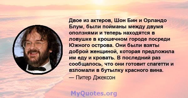 Двое из актеров, Шон Бин и Орландо Блум, были пойманы между двумя оползнями и теперь находятся в ловушке в крошечном городе посреди Южного острова. Они были взяты доброй женщиной, которая предложила им еду и кровать. В