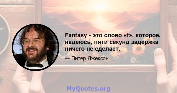 Fantasy - это слово «f», которое, надеюсь, пяти секунд задержка ничего не сделает.