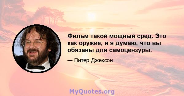 Фильм такой мощный сред. Это как оружие, и я думаю, что вы обязаны для самоцензуры.