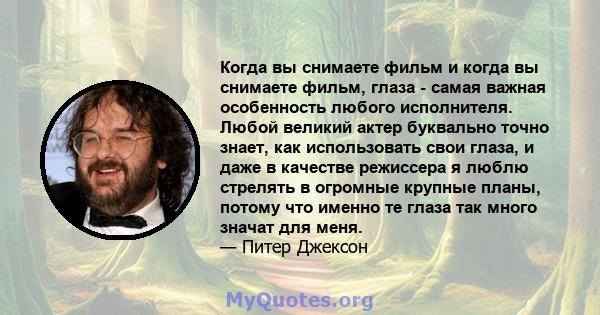 Когда вы снимаете фильм и когда вы снимаете фильм, глаза - самая важная особенность любого исполнителя. Любой великий актер буквально точно знает, как использовать свои глаза, и даже в качестве режиссера я люблю