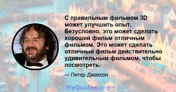 С правильным фильмом 3D может улучшить опыт. Безусловно, это может сделать хороший фильм отличным фильмом. Это может сделать отличный фильм действительно удивительным фильмом, чтобы посмотреть.