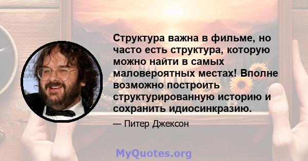 Структура важна в фильме, но часто есть структура, которую можно найти в самых маловероятных местах! Вполне возможно построить структурированную историю и сохранить идиосинкразию.