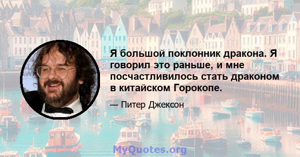 Я большой поклонник дракона. Я говорил это раньше, и мне посчастливилось стать драконом в китайском Горокопе.