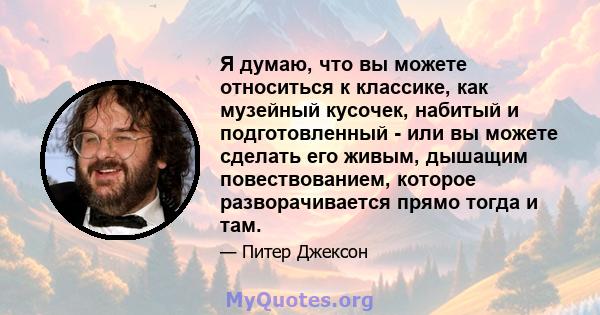 Я думаю, что вы можете относиться к классике, как музейный кусочек, набитый и подготовленный - или вы можете сделать его живым, дышащим повествованием, которое разворачивается прямо тогда и там.