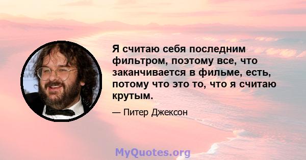 Я считаю себя последним фильтром, поэтому все, что заканчивается в фильме, есть, потому что это то, что я считаю крутым.