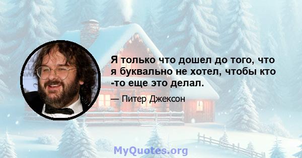 Я только что дошел до того, что я буквально не хотел, чтобы кто -то еще это делал.