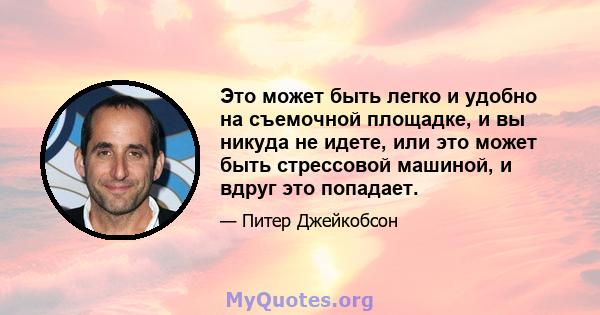 Это может быть легко и удобно на съемочной площадке, и вы никуда не идете, или это может быть стрессовой машиной, и вдруг это попадает.