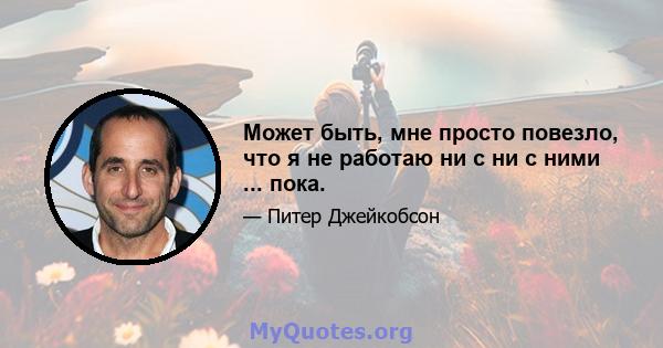 Может быть, мне просто повезло, что я не работаю ни с ни с ними ... пока.