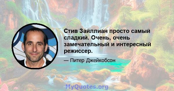 Стив Зайллиан просто самый сладкий. Очень, очень замечательный и интересный режиссер.