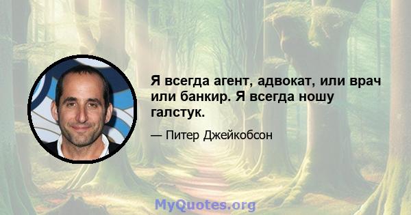 Я всегда агент, адвокат, или врач или банкир. Я всегда ношу галстук.