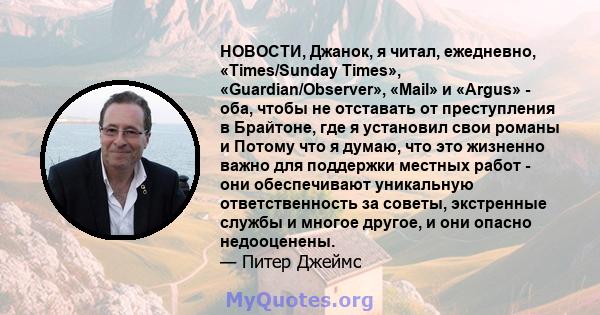 НОВОСТИ, Джанок, я читал, ежедневно, «Times/Sunday Times», «Guardian/Observer», «Mail» и «Argus» - оба, чтобы не отставать от преступления в Брайтоне, где я установил свои романы и Потому что я думаю, что это жизненно