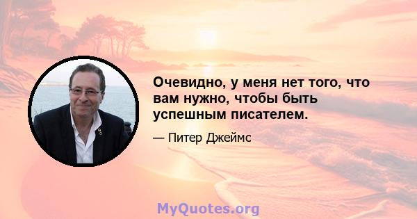 Очевидно, у меня нет того, что вам нужно, чтобы быть успешным писателем.