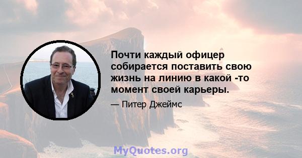 Почти каждый офицер собирается поставить свою жизнь на линию в какой -то момент своей карьеры.