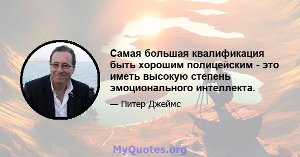 Самая большая квалификация быть хорошим полицейским - это иметь высокую степень эмоционального интеллекта.