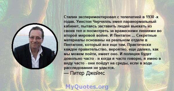 Сталин экспериментировал с телепатией в 1930 -х годах. Уинстон Черчилль имел паранормальный кабинет, пытаясь заставить людей выехать из своих тел и посмотреть за вражескими линиями во второй мировой войне. И Пентагон