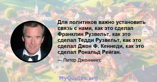 Для политиков важно установить связь с нами, как это сделал Франклин Рузвельт, как это сделал Тедди Рузвельт, как это сделал Джон Ф. Кеннеди, как это сделал Рональд Рейган.