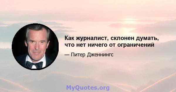 Как журналист, склонен думать, что нет ничего от ограничений