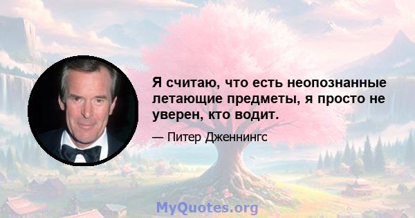 Я считаю, что есть неопознанные летающие предметы, я просто не уверен, кто водит.