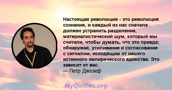 Настоящая революция - это революция сознания, и каждый из нас сначала должен устранить разделение, материалистический шум, который мы считали, чтобы думать, что это правда; обнаружая, усиливание и согласование с