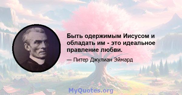 Быть одержимым Иисусом и обладать им - это идеальное правление любви.