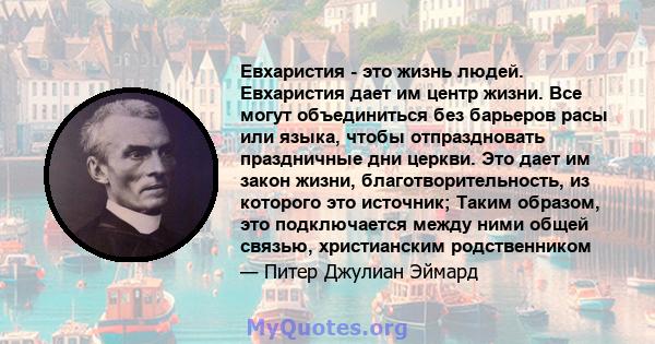 Евхаристия - это жизнь людей. Евхаристия дает им центр жизни. Все могут объединиться без барьеров расы или языка, чтобы отпраздновать праздничные дни церкви. Это дает им закон жизни, благотворительность, из которого это 