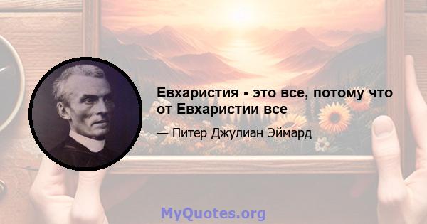 Евхаристия - это все, потому что от Евхаристии все