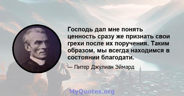 Господь дал мне понять ценность сразу же признать свои грехи после их поручения. Таким образом, мы всегда находимся в состоянии благодати.