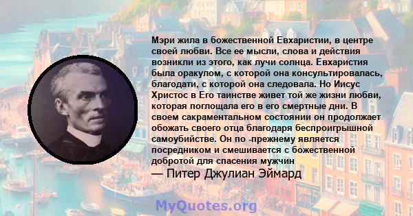 Мэри жила в божественной Евхаристии, в центре своей любви. Все ее мысли, слова и действия возникли из этого, как лучи солнца. Евхаристия была оракулом, с которой она консультировалась, благодати, с которой она