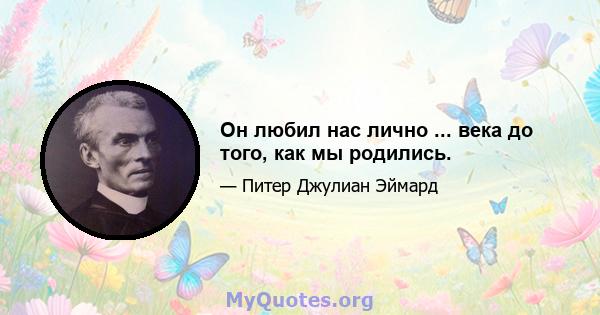 Он любил нас лично ... века до того, как мы родились.