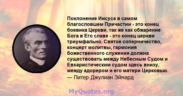 Поклонение Иисуса в самом благословшем Причастии - это конец боевика Церкви, так же как обжарение Бога в Его славе - это конец церкви триумфально. Святое соперничество, концерт молитвы, гармония божественного служения