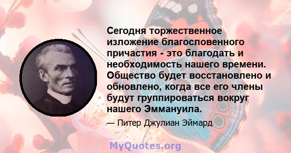 Сегодня торжественное изложение благословенного причастия - это благодать и необходимость нашего времени. Общество будет восстановлено и обновлено, когда все его члены будут группироваться вокруг нашего Эммануила.