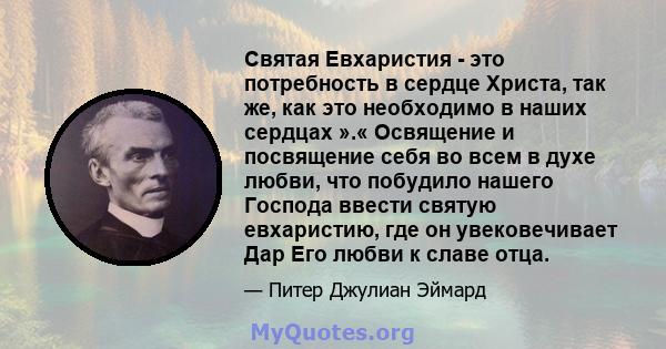 Святая Евхаристия - это потребность в сердце Христа, так же, как это необходимо в наших сердцах ».« Освящение и посвящение себя во всем в духе любви, что побудило нашего Господа ввести святую евхаристию, где он