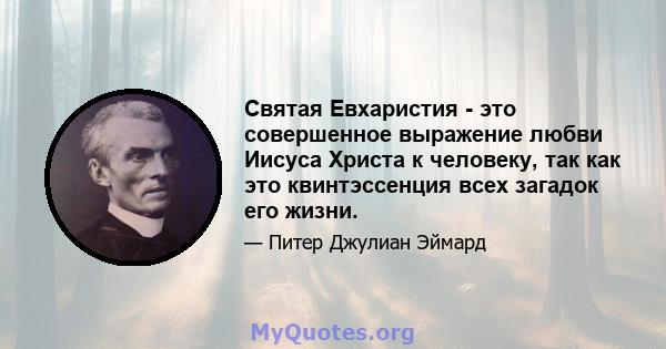 Святая Евхаристия - это совершенное выражение любви Иисуса Христа к человеку, так как это квинтэссенция всех загадок его жизни.