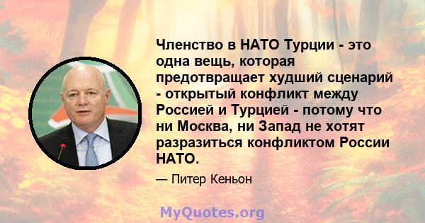 Членство в НАТО Турции - это одна вещь, которая предотвращает худший сценарий - открытый конфликт между Россией и Турцией - потому что ни Москва, ни Запад не хотят разразиться конфликтом России НАТО.