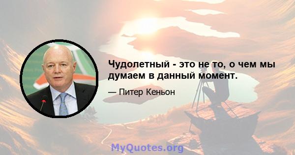 Чудолетный - это не то, о чем мы думаем в данный момент.