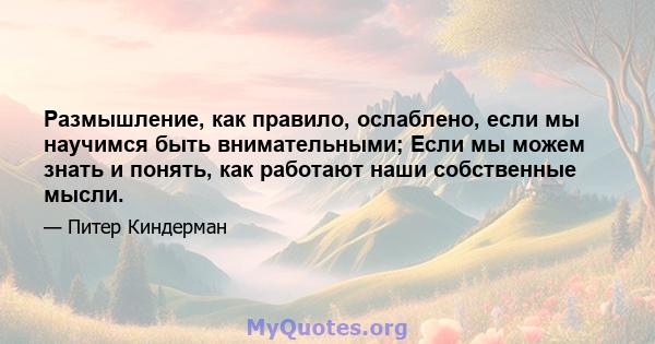 Размышление, как правило, ослаблено, если мы научимся быть внимательными; Если мы можем знать и понять, как работают наши собственные мысли.