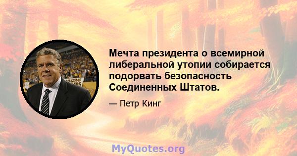 Мечта президента о всемирной либеральной утопии собирается подорвать безопасность Соединенных Штатов.