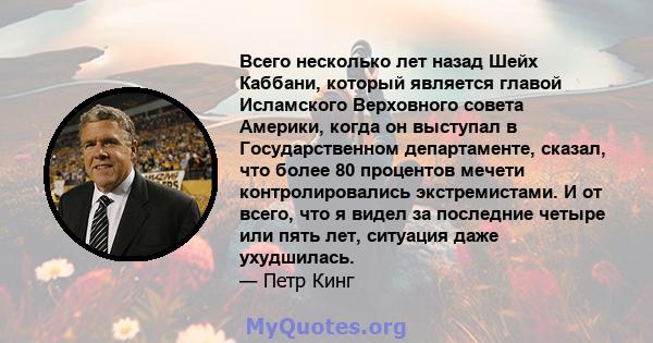 Всего несколько лет назад Шейх Каббани, который является главой Исламского Верховного совета Америки, когда он выступал в Государственном департаменте, сказал, что более 80 процентов мечети контролировались