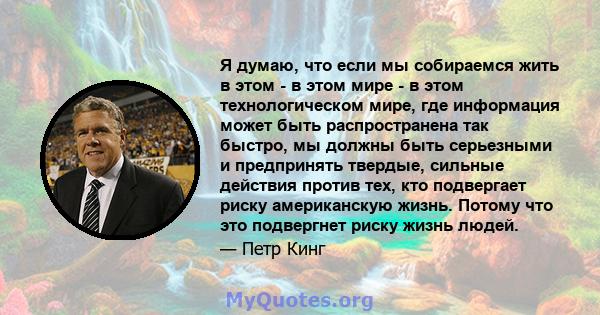 Я думаю, что если мы собираемся жить в этом - в этом мире - в этом технологическом мире, где информация может быть распространена так быстро, мы должны быть серьезными и предпринять твердые, сильные действия против тех, 