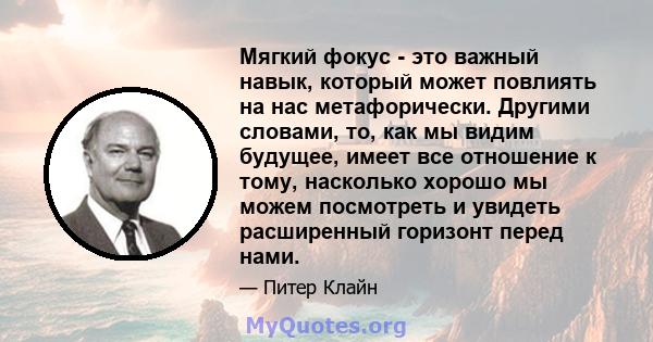 Мягкий фокус - это важный навык, который может повлиять на нас метафорически. Другими словами, то, как мы видим будущее, имеет все отношение к тому, насколько хорошо мы можем посмотреть и увидеть расширенный горизонт